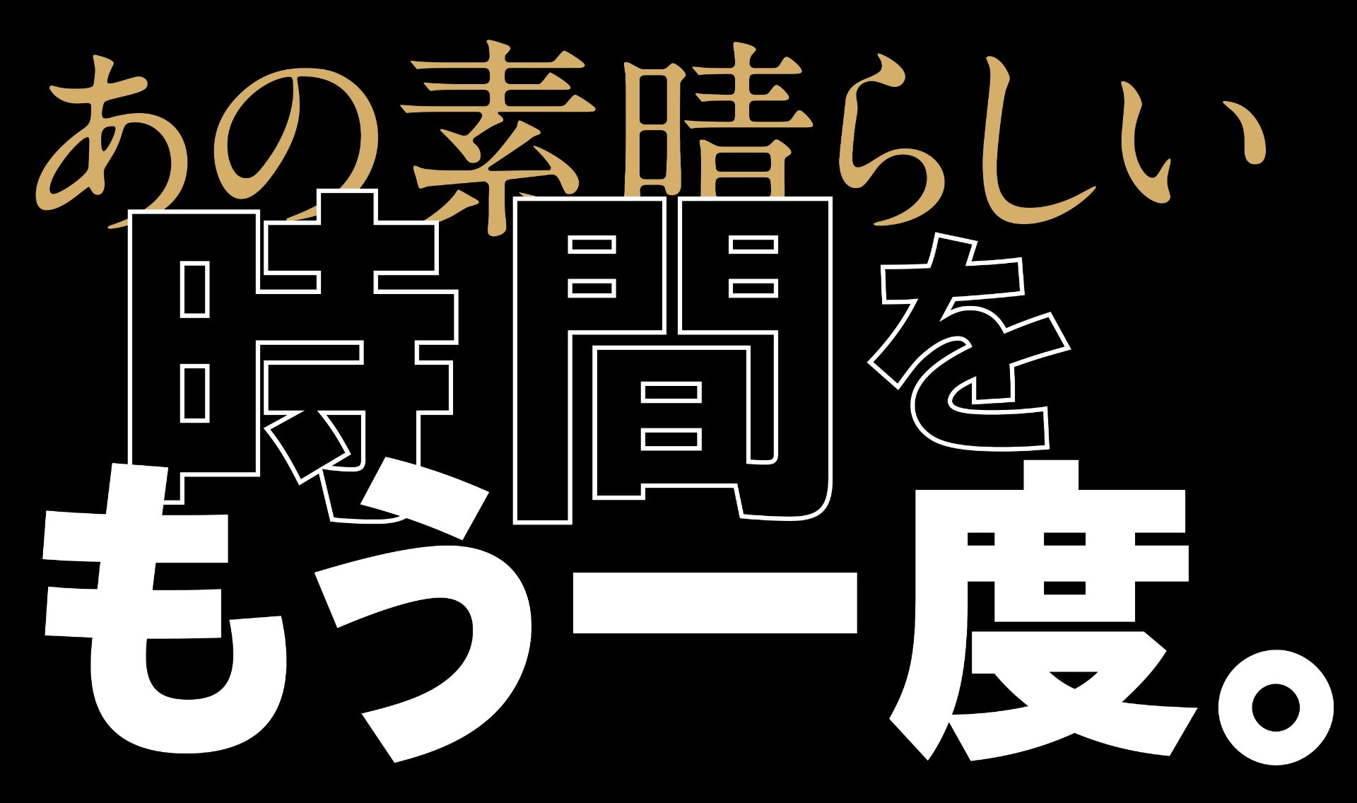 あの素晴らしい時間をもう一度。