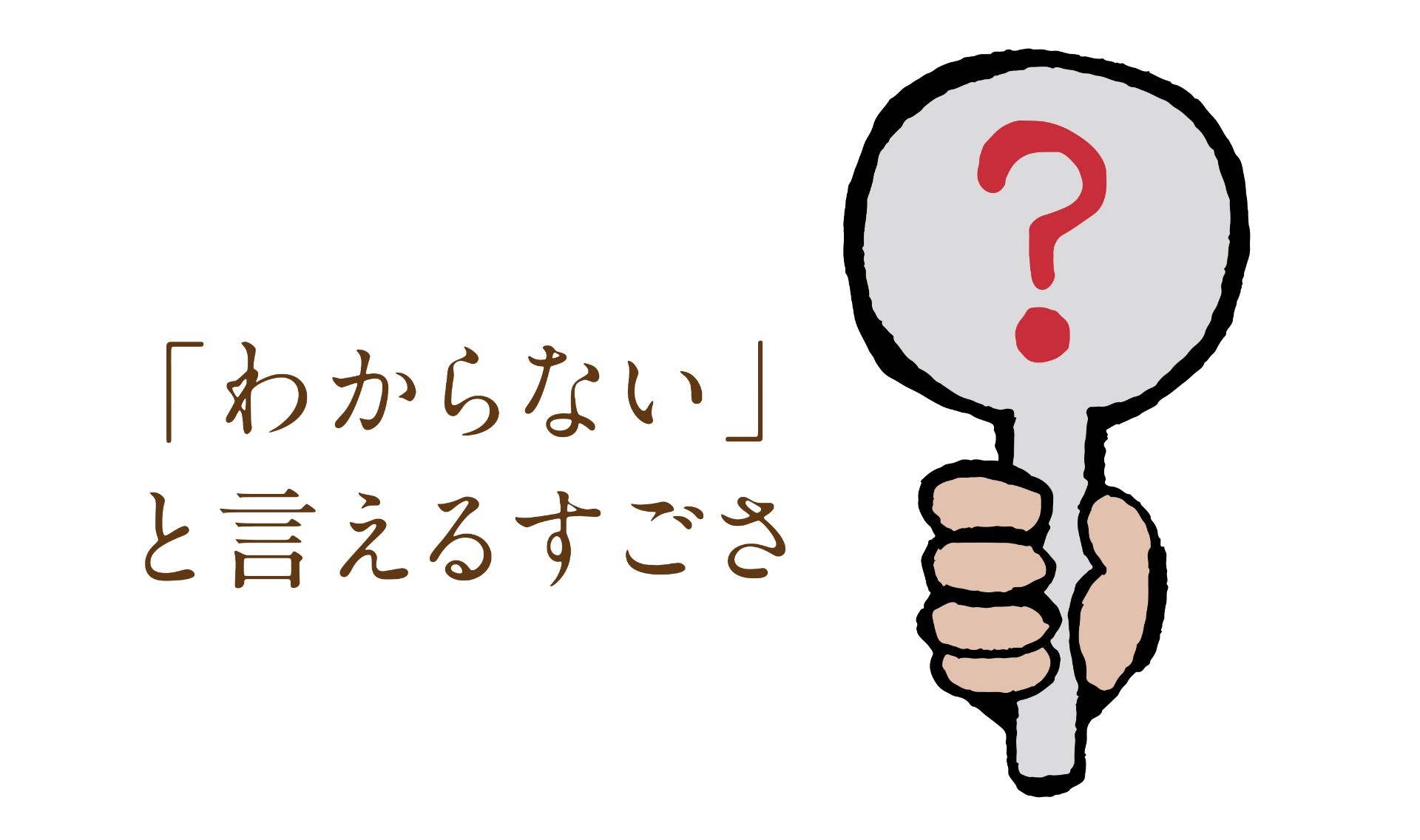 「わからない」と言えるすごさ